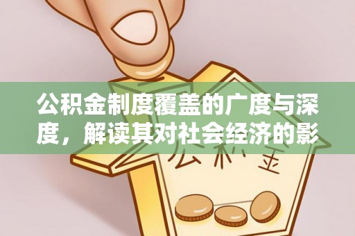 沣东公积金制度覆盖的广度与深度，解读其对社会经济的影响