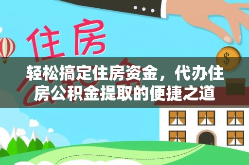 沣东轻松搞定住房资金，代办住房公积金提取的便捷之道