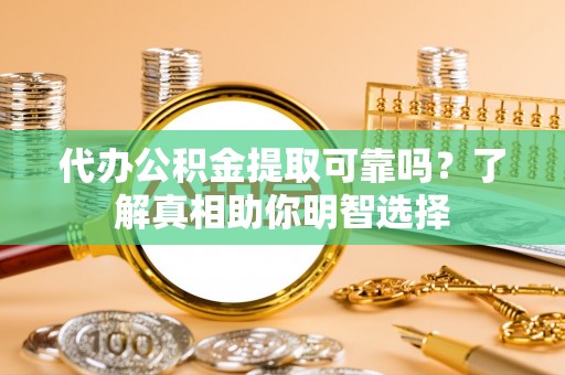 沣东代办公积金提取可靠吗？了解真相助你明智选择