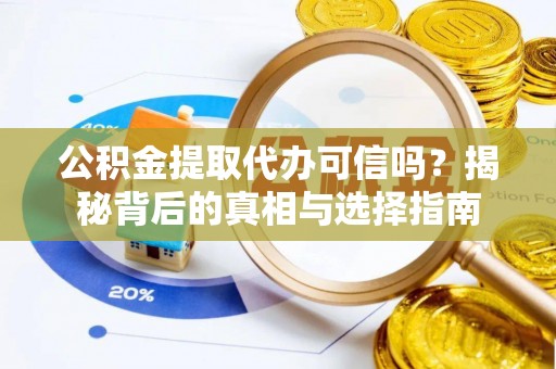 沣东公积金提取代办可信吗？揭秘背后的真相与选择指南