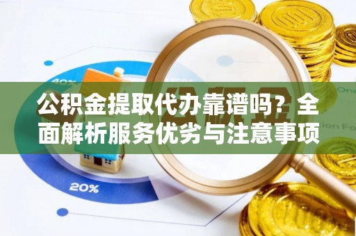 沣东公积金提取代办靠谱吗？全面解析服务优劣与注意事项