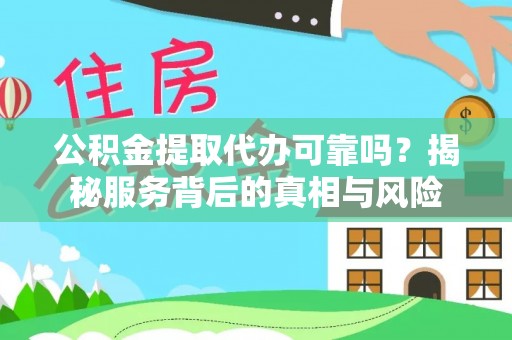 沣东公积金提取代办可靠吗？揭秘服务背后的真相与风险
