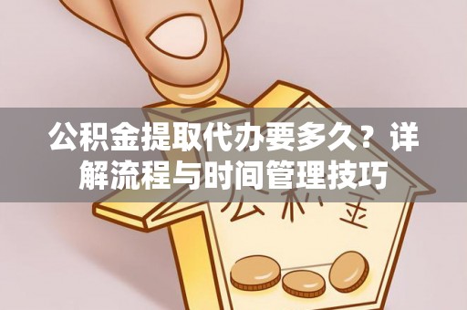 沣东公积金提取代办要多久？详解流程与时间管理技巧