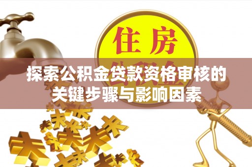 沣东探索公积金贷款资格审核的关键步骤与影响因素