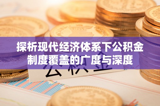沣东探析现代经济体系下公积金制度覆盖的广度与深度