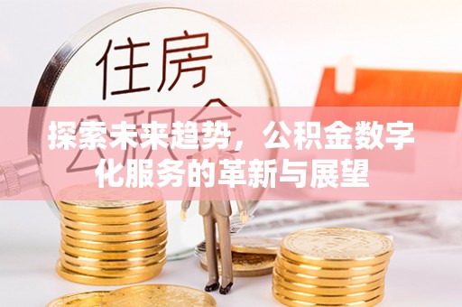 沣东探索未来趋势，公积金数字化服务的革新与展望
