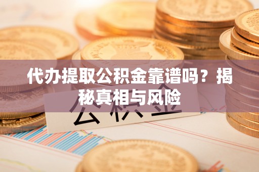 沣东代办提取公积金靠谱吗？揭秘真相与风险