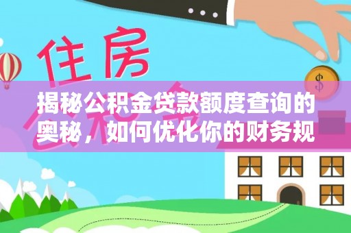 沣东揭秘公积金贷款额度查询的奥秘，如何优化你的财务规划