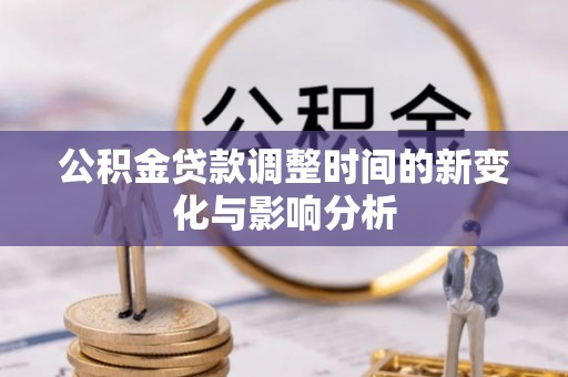 沣东公积金贷款调整时间的新变化与影响分析