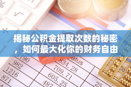 沣东揭秘公积金提取次数的秘密，如何最大化你的财务自由？