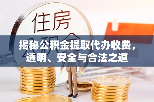 沣东揭秘公积金提取代办收费，透明、安全与合法之道