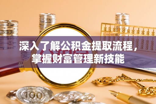 沣东深入了解公积金提取流程，掌握财富管理新技能