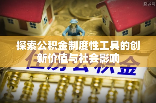沣东探索公积金制度性工具的创新价值与社会影响