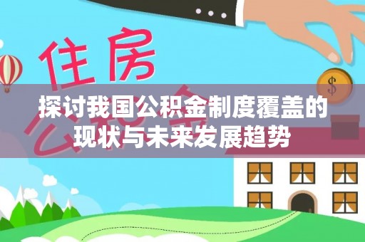 沣东探讨我国公积金制度覆盖的现状与未来发展趋势
