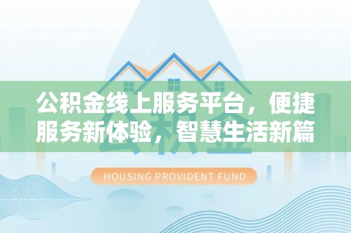 沣东公积金线上服务平台，便捷服务新体验，智慧生活新篇章