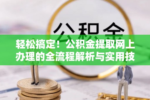 沣东轻松搞定！公积金提取网上办理的全流程解析与实用技巧