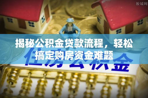 沣东揭秘公积金贷款流程，轻松搞定购房资金难题