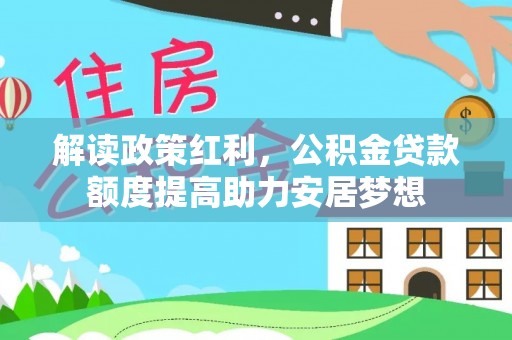沣东解读政策红利，公积金贷款额度提高助力安居梦想