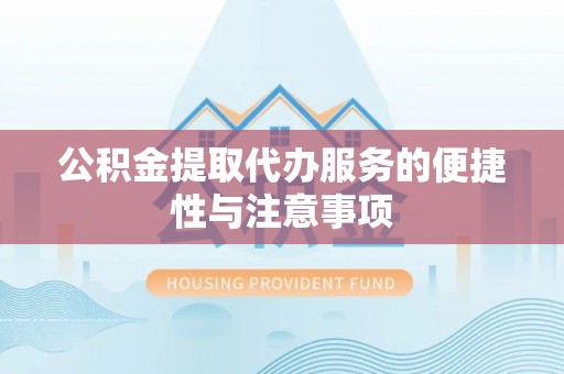 沣东公积金提取代办服务的便捷性与注意事项