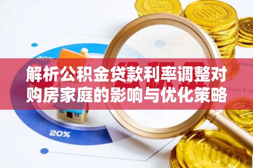 沣东解析公积金贷款利率调整对购房家庭的影响与优化策略