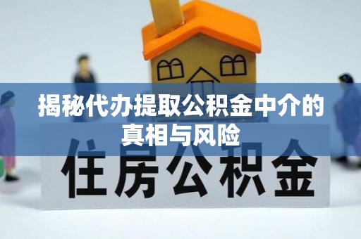 沣东揭秘代办提取公积金中介的真相与风险