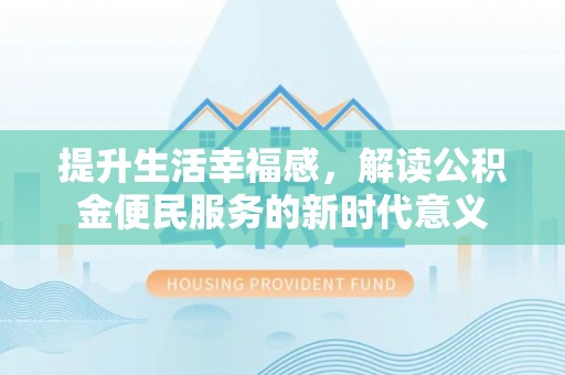 沣东提升生活幸福感，解读公积金便民服务的新时代意义