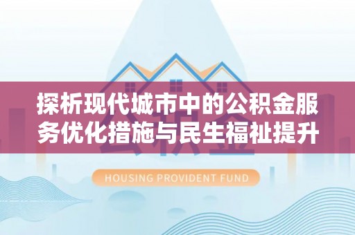 沣东探析现代城市中的公积金服务优化措施与民生福祉提升之道