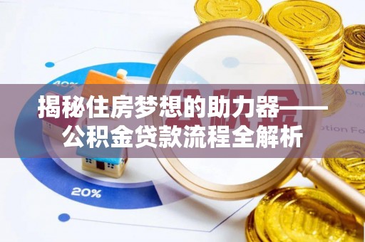 沣东揭秘住房梦想的助力器——公积金贷款流程全解析