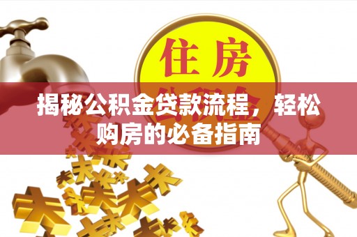 沣东揭秘公积金贷款流程，轻松购房的必备指南