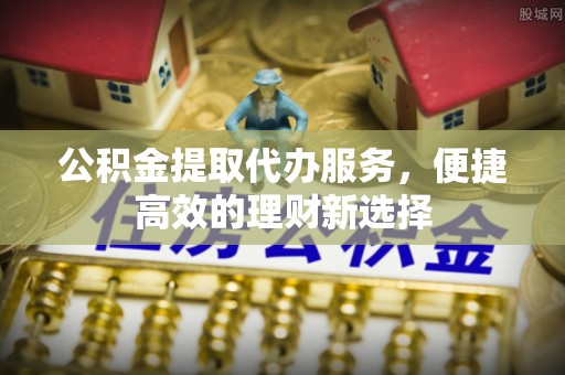 沣东公积金提取代办服务，便捷高效的理财新选择