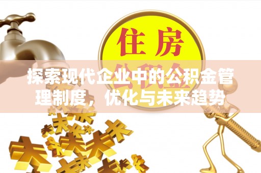 沣东探索现代企业中的公积金管理制度，优化与未来趋势