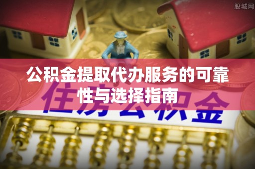 沣东公积金提取代办服务的可靠性与选择指南