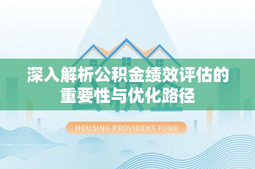 沣东深入解析公积金绩效评估的重要性与优化路径