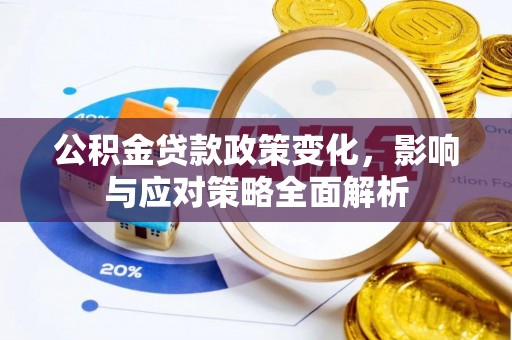 沣东公积金贷款政策变化，影响与应对策略全面解析