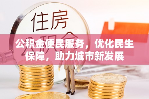 沣东公积金便民服务，优化民生保障，助力城市新发展