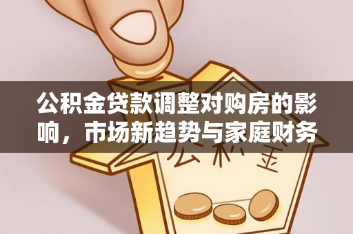 沣东公积金贷款调整对购房的影响，市场新趋势与家庭财务规划