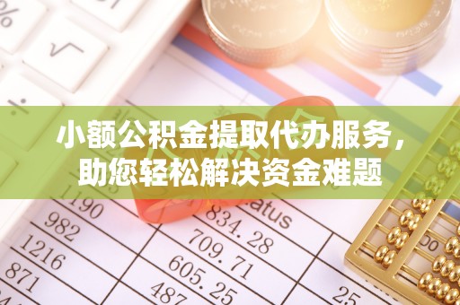 沣东小额公积金提取代办服务，助您轻松解决资金难题