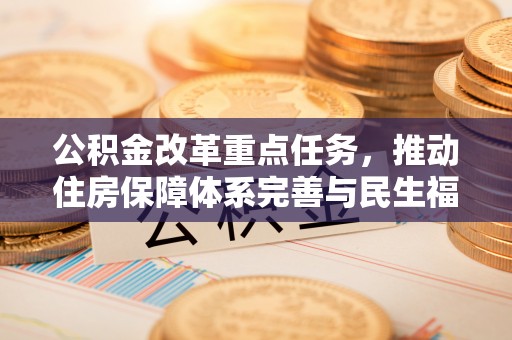 沣东公积金改革重点任务，推动住房保障体系完善与民生福祉提升