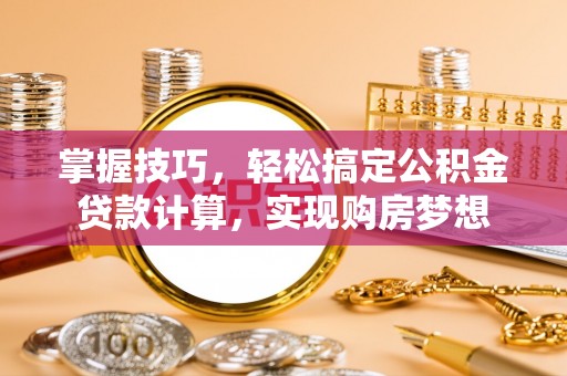 沣东掌握技巧，轻松搞定公积金贷款计算，实现购房梦想