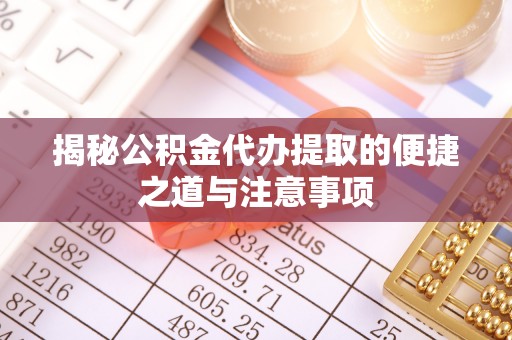 沣东揭秘公积金代办提取的便捷之道与注意事项