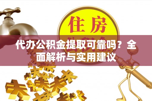 沣东代办公积金提取可靠吗？全面解析与实用建议
