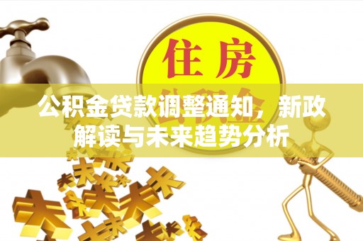 沣东公积金贷款调整通知，新政解读与未来趋势分析