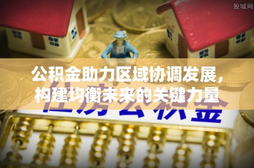 沣东公积金助力区域协调发展，构建均衡未来的关键力量