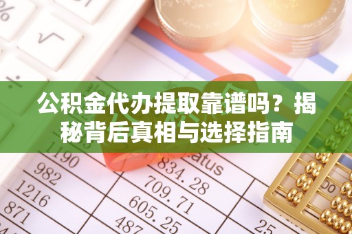 沣东公积金代办提取靠谱吗？揭秘背后真相与选择指南