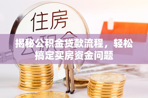 沣东揭秘公积金贷款流程，轻松搞定买房资金问题