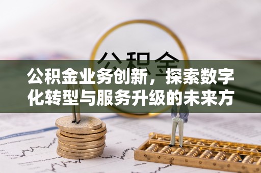 沣东公积金业务创新，探索数字化转型与服务升级的未来方向