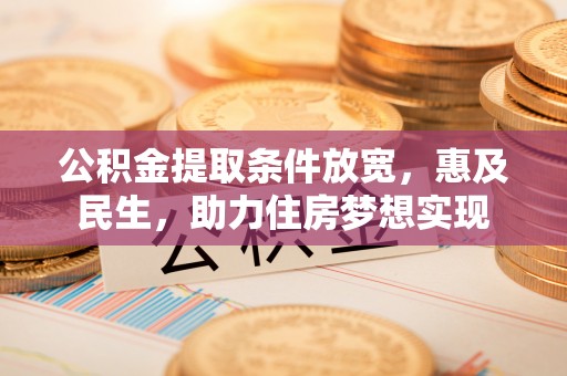 沣东公积金提取条件放宽，惠及民生，助力住房梦想实现