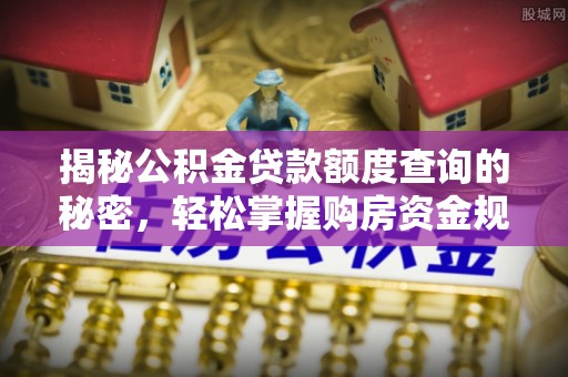 沣东揭秘公积金贷款额度查询的秘密，轻松掌握购房资金规划