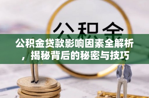 沣东公积金贷款影响因素全解析，揭秘背后的秘密与技巧