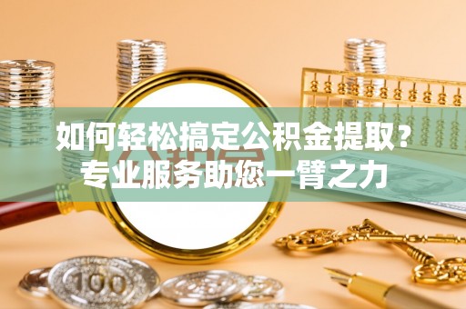 沣东如何轻松搞定公积金提取？专业服务助您一臂之力